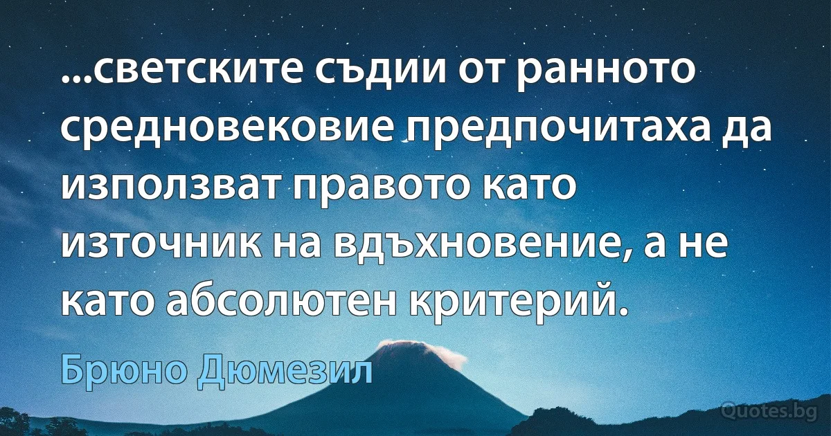 ...светските съдии от ранното средновековие предпочитаха да използват правото като източник на вдъхновение, а не като абсолютен критерий. (Брюно Дюмезил)