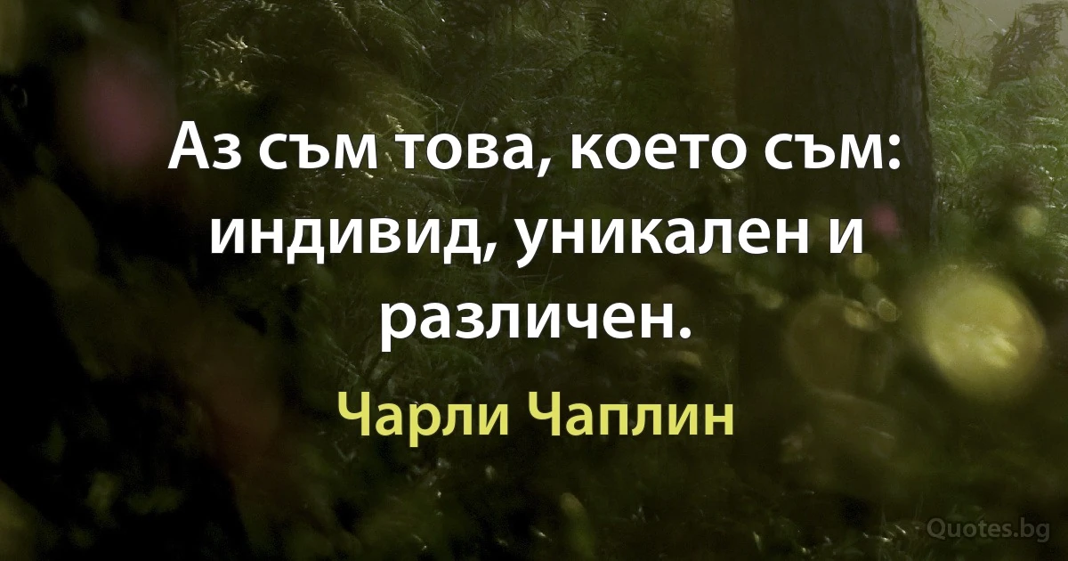 Аз съм това, което съм: индивид, уникален и различен. (Чарли Чаплин)