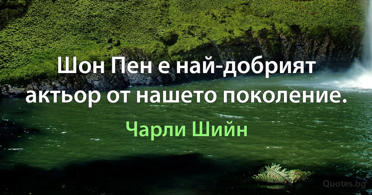 Шон Пен е най-добрият актьор от нашето поколение. (Чарли Шийн)