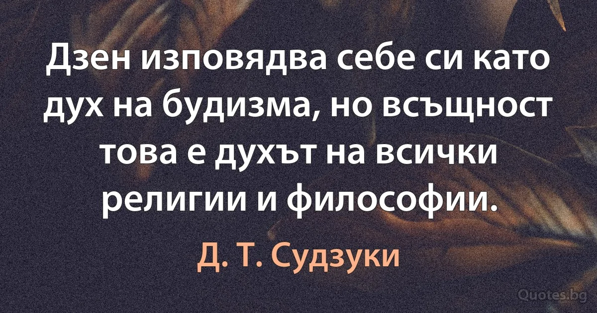 Дзен изповядва себе си като дух на будизма, но всъщност това е духът на всички религии и философии. (Д. Т. Судзуки)