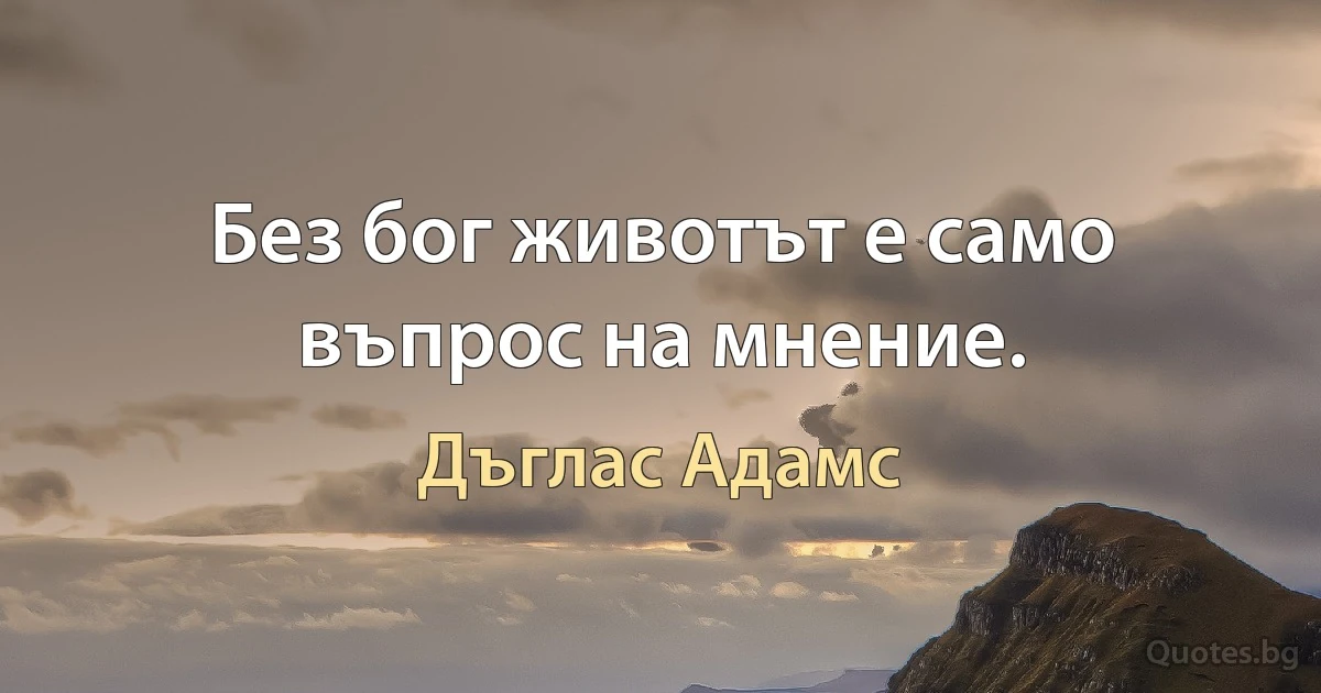 Без бог животът е само въпрос на мнение. (Дъглас Адамс)