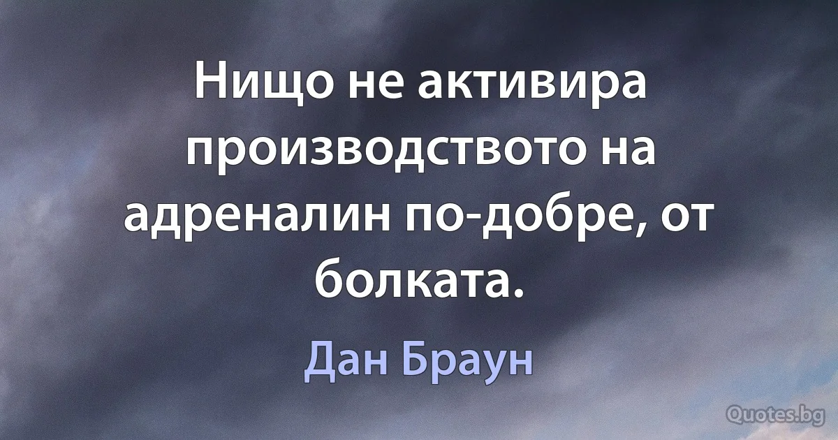 Нищо не активира производството на адреналин по-добре, от болката. (Дан Браун)