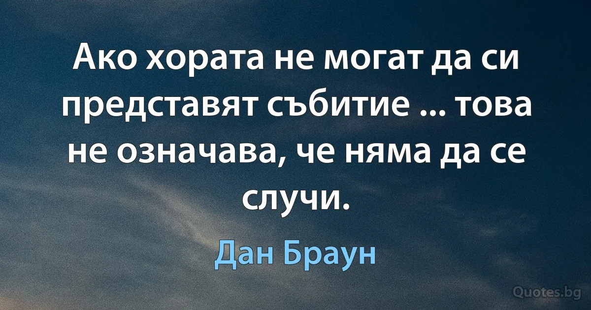 Ако хората не могат да си представят събитие ... това не означава, че няма да се случи. (Дан Браун)