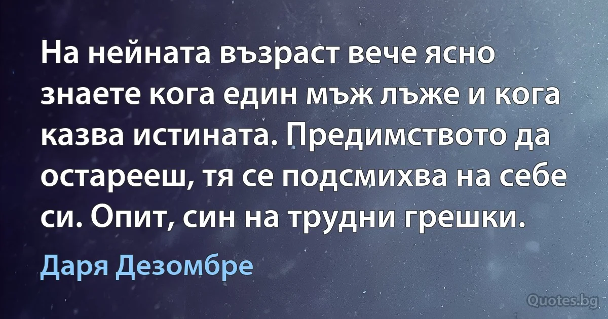 На нейната възраст вече ясно знаете кога един мъж лъже и кога казва истината. Предимството да остарееш, тя се подсмихва на себе си. Опит, син на трудни грешки. (Даря Дезомбре)