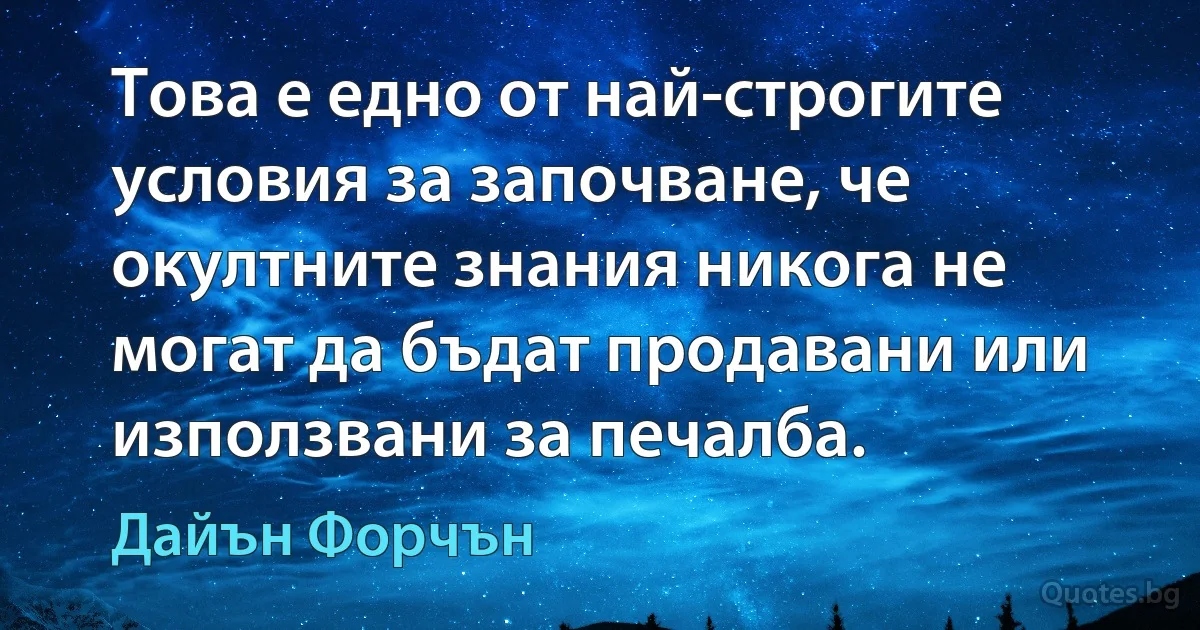 Това е едно от най-строгите условия за започване, че окултните знания никога не могат да бъдат продавани или използвани за печалба. (Дайън Форчън)