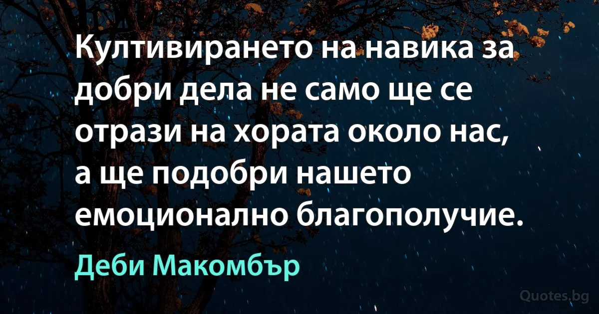 Култивирането на навика за добри дела не само ще се отрази на хората около нас, а ще подобри нашето емоционално благополучие. (Деби Макомбър)