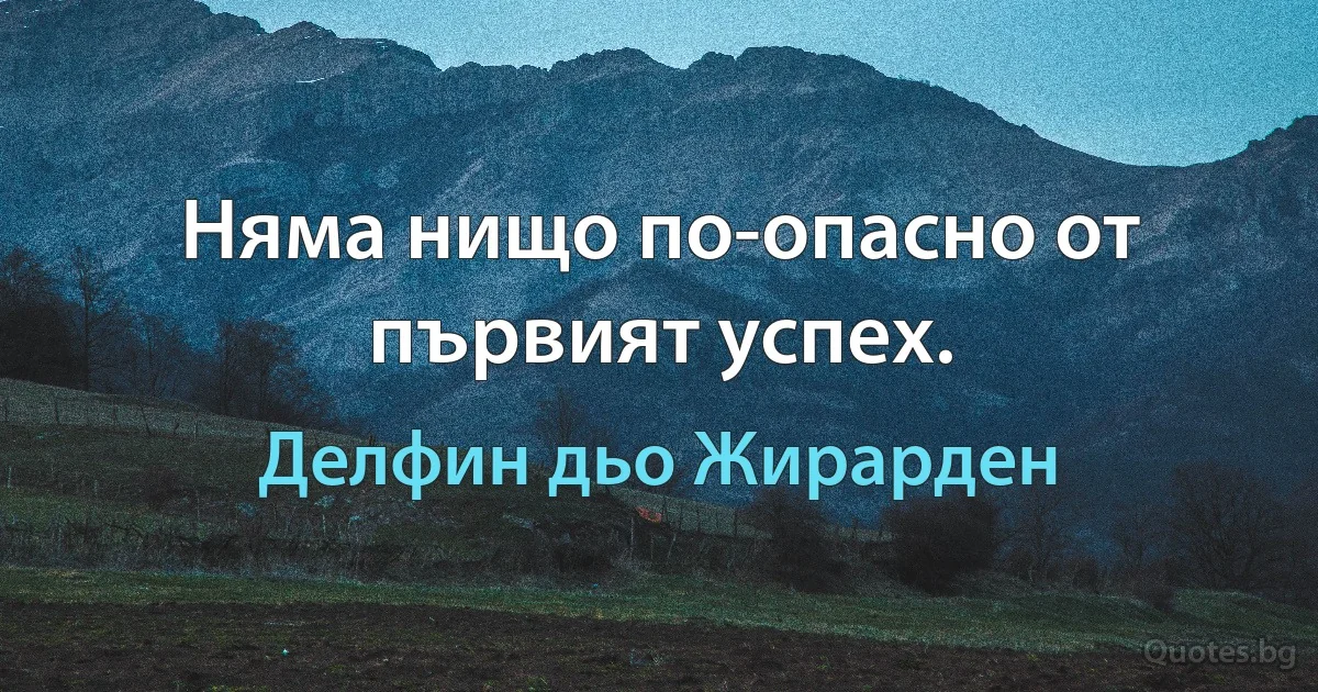 Няма нищо по-опасно от първият успех. (Делфин дьо Жирарден)