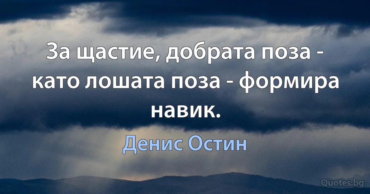 За щастие, добрата поза - като лошата поза - формира навик. (Денис Остин)