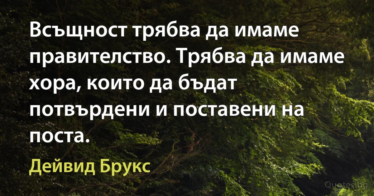 Всъщност трябва да имаме правителство. Трябва да имаме хора, които да бъдат потвърдени и поставени на поста. (Дейвид Брукс)