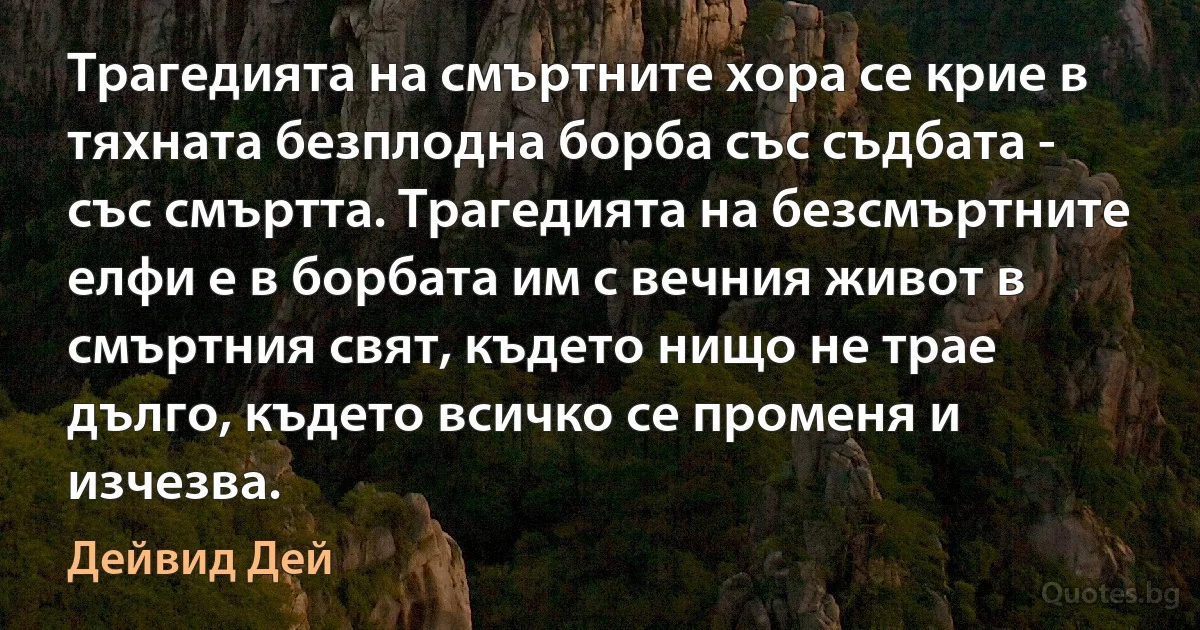 Трагедията на смъртните хора се крие в тяхната безплодна борба със съдбата - със смъртта. Трагедията на безсмъртните елфи е в борбата им с вечния живот в смъртния свят, където нищо не трае дълго, където всичко се променя и изчезва. (Дейвид Дей)