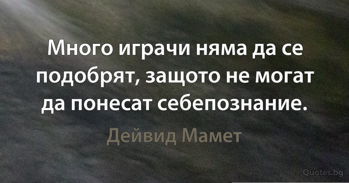 Много играчи няма да се подобрят, защото не могат да понесат себепознание. (Дейвид Мамет)