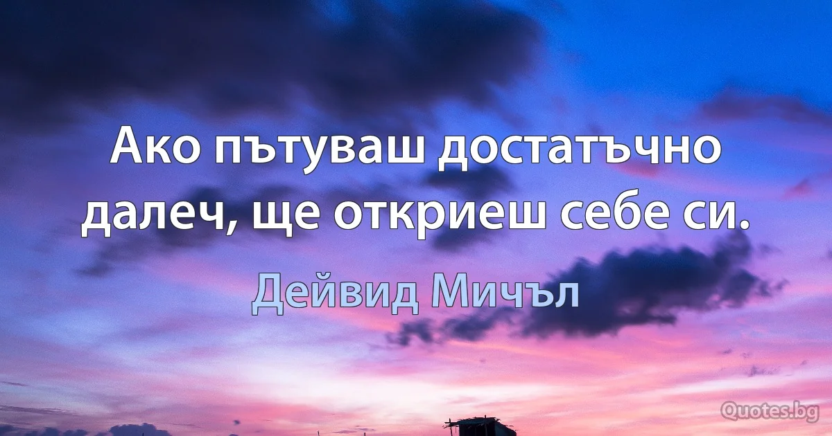 Ако пътуваш достатъчно далеч, ще откриеш себе си. (Дейвид Мичъл)