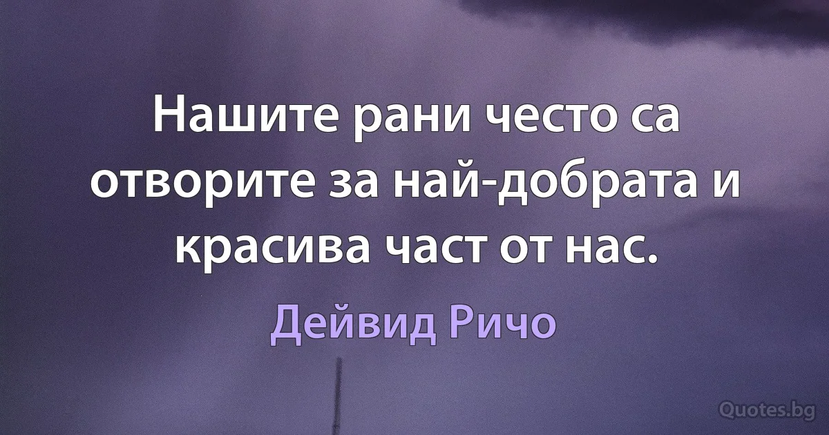 Нашите рани често са отворите за най-добрата и красива част от нас. (Дейвид Ричо)