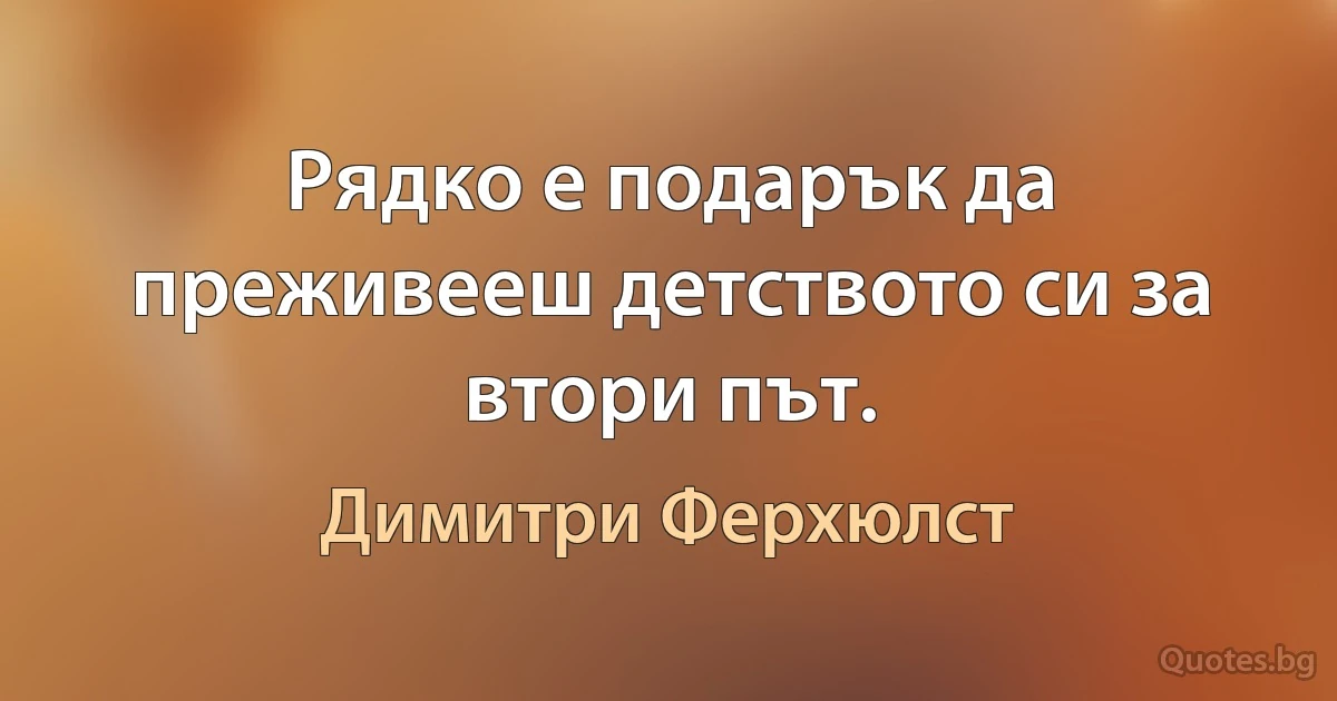 Рядко е подарък да преживееш детството си за втори път. (Димитри Ферхюлст)