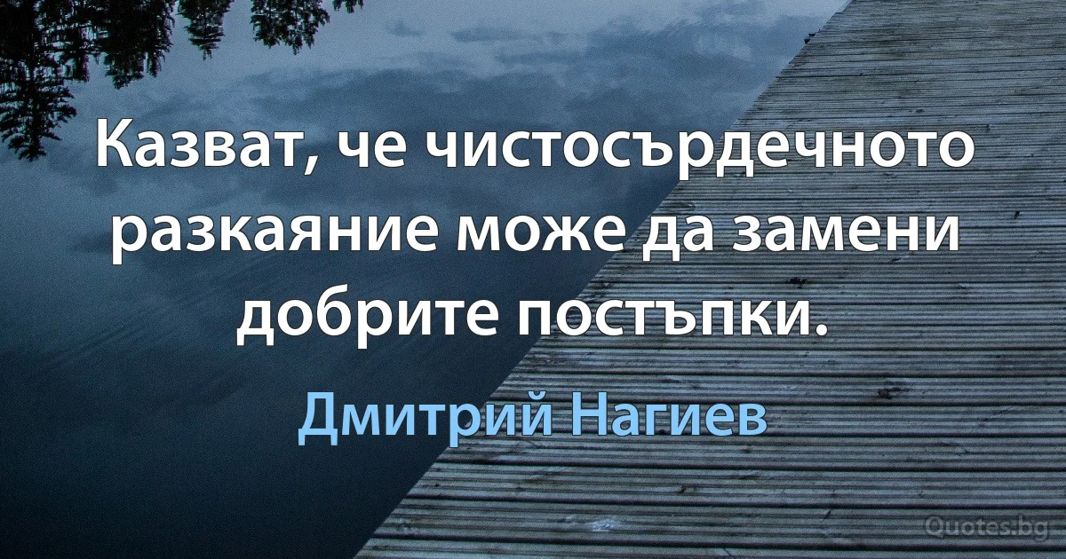 Казват, че чистосърдечното разкаяние може да замени добрите постъпки. (Дмитрий Нагиев)