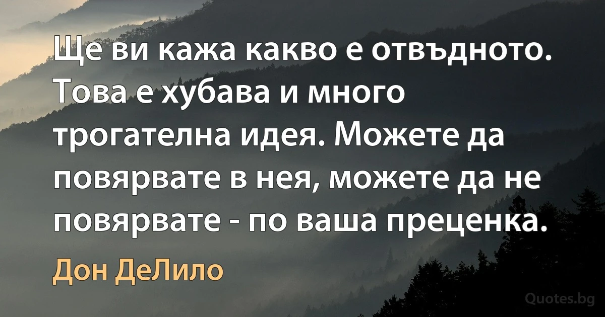 Ще ви кажа какво е отвъдното. Това е хубава и много трогателна идея. Можете да повярвате в нея, можете да не повярвате - по ваша преценка. (Дон ДеЛило)