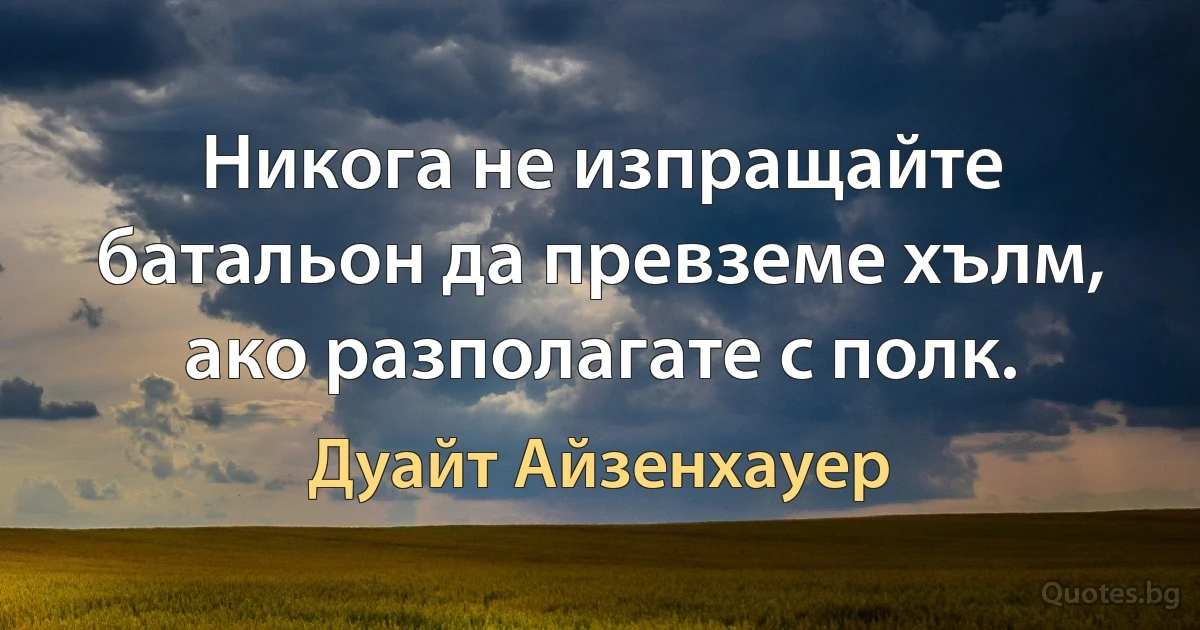 Никога не изпращайте батальон да превземе хълм, ако разполагате с полк. (Дуайт Айзенхауер)