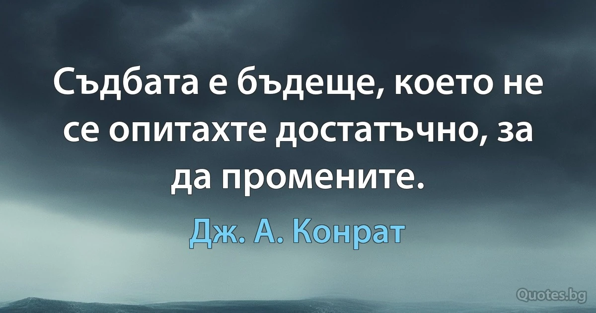 Съдбата е бъдеще, което не се опитахте достатъчно, за да промените. (Дж. А. Конрат)