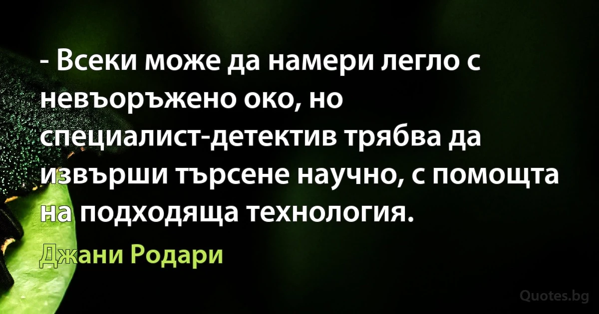 - Всеки може да намери легло с невъоръжено око, но специалист-детектив трябва да извърши търсене научно, с помощта на подходяща технология. (Джани Родари)