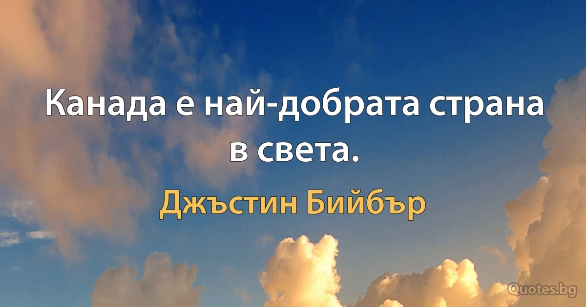 Канада е най-добрата страна в света. (Джъстин Бийбър)