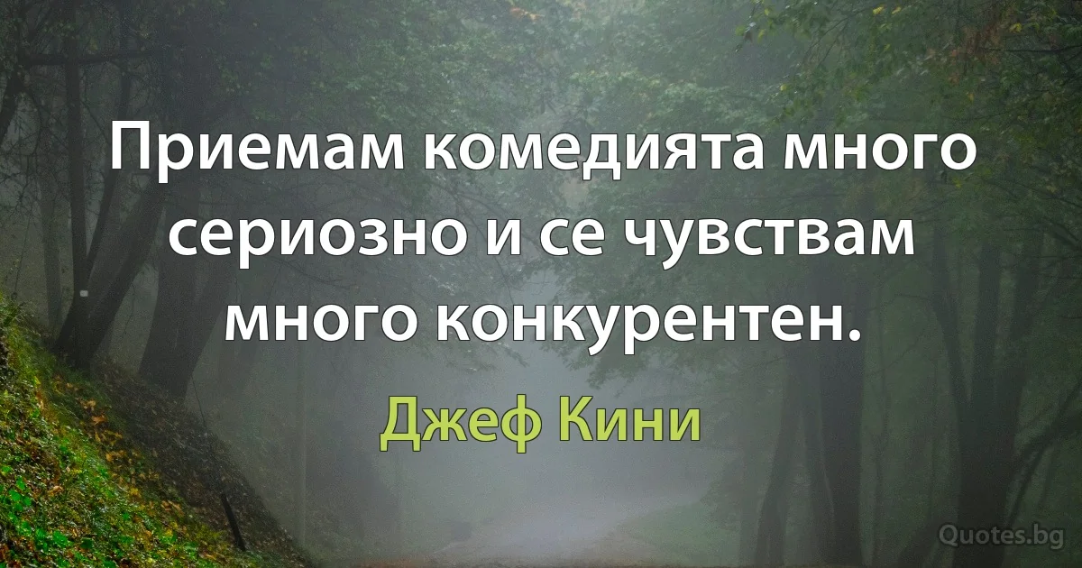 Приемам комедията много сериозно и се чувствам много конкурентен. (Джеф Кини)