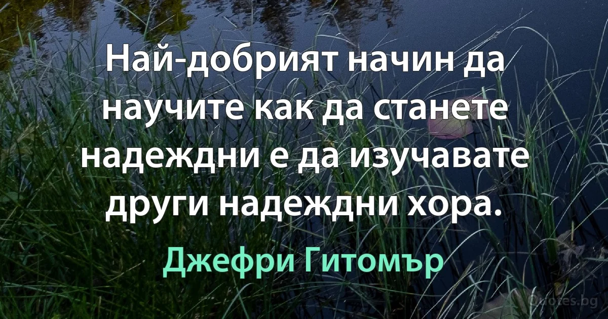 Най-добрият начин да научите как да станете надеждни е да изучавате други надеждни хора. (Джефри Гитомър)