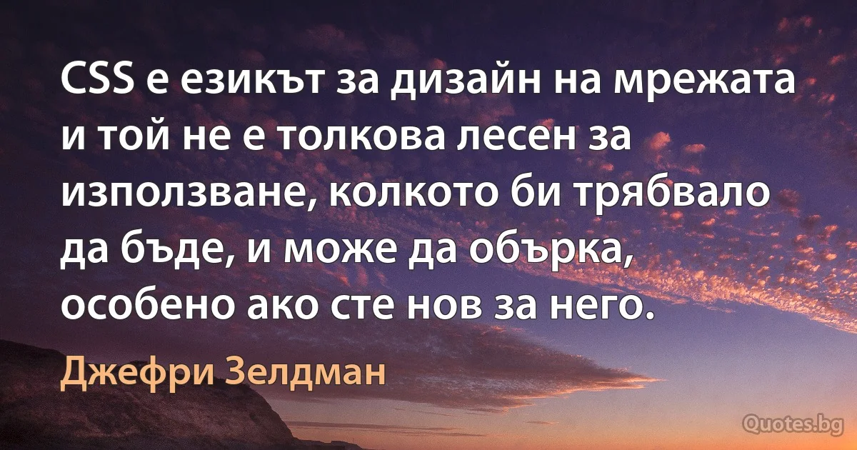 CSS е езикът за дизайн на мрежата и той не е толкова лесен за използване, колкото би трябвало да бъде, и може да обърка, особено ако сте нов за него. (Джефри Зелдман)