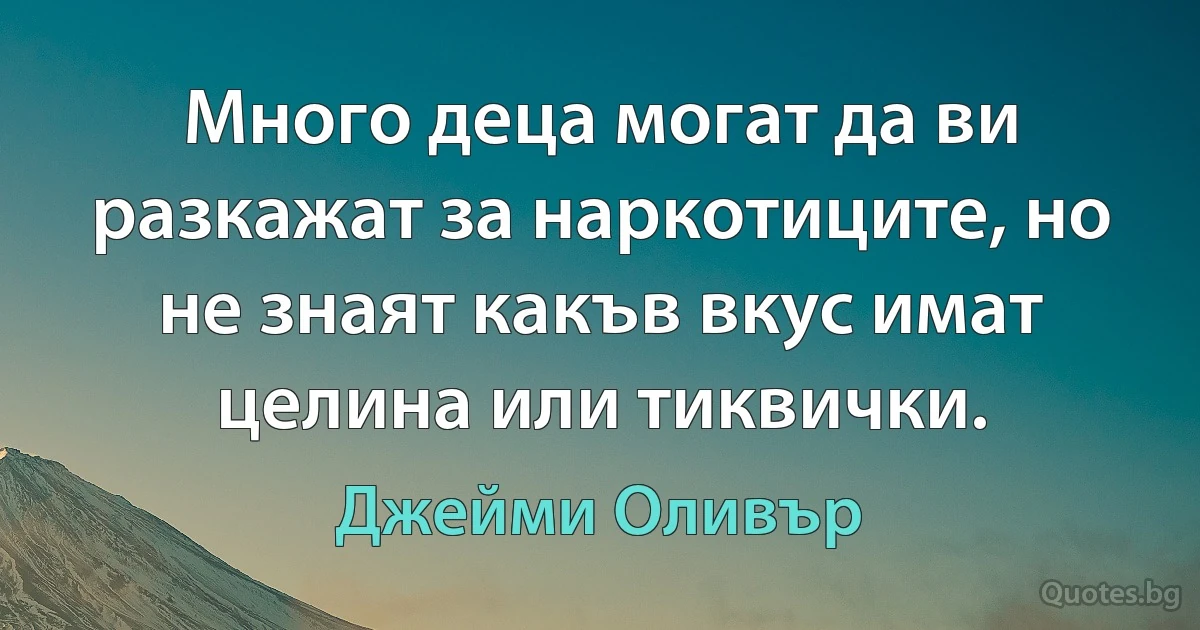 Много деца могат да ви разкажат за наркотиците, но не знаят какъв вкус имат целина или тиквички. (Джейми Оливър)