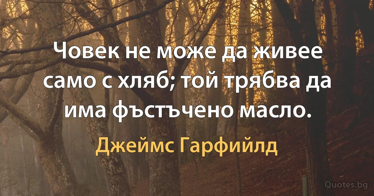 Човек не може да живее само с хляб; той трябва да има фъстъчено масло. (Джеймс Гарфийлд)