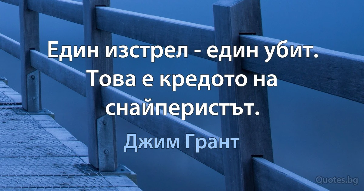 Един изстрел - един убит. Това е кредото на снайперистът. (Джим Грант)