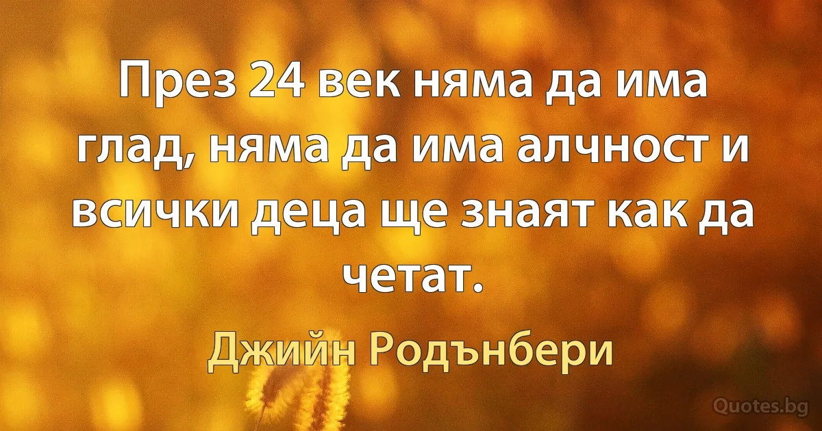 През 24 век няма да има глад, няма да има алчност и всички деца ще знаят как да четат. (Джийн Родънбери)