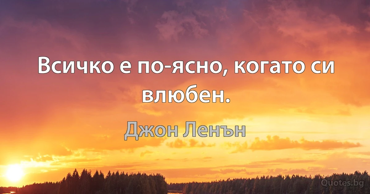 Всичко е по-ясно, когато си влюбен. (Джон Ленън)