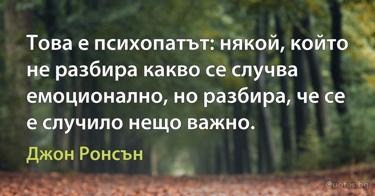 Това е психопатът: някой, който не разбира какво се случва емоционално, но разбира, че се е случило нещо важно. (Джон Ронсън)