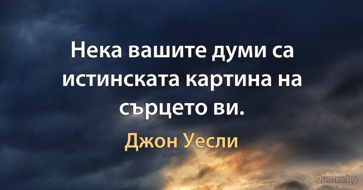 Нека вашите думи са истинската картина на сърцето ви. (Джон Уесли)