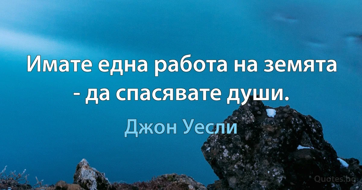 Имате една работа на земята - да спасявате души. (Джон Уесли)