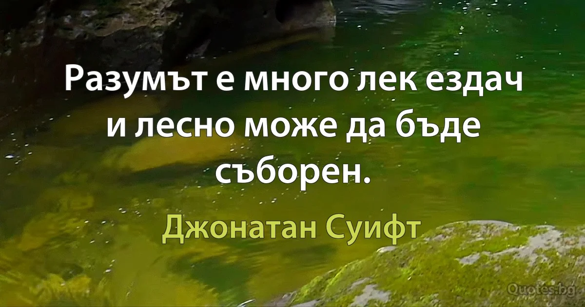 Разумът е много лек ездач и лесно може да бъде съборен. (Джонатан Суифт)