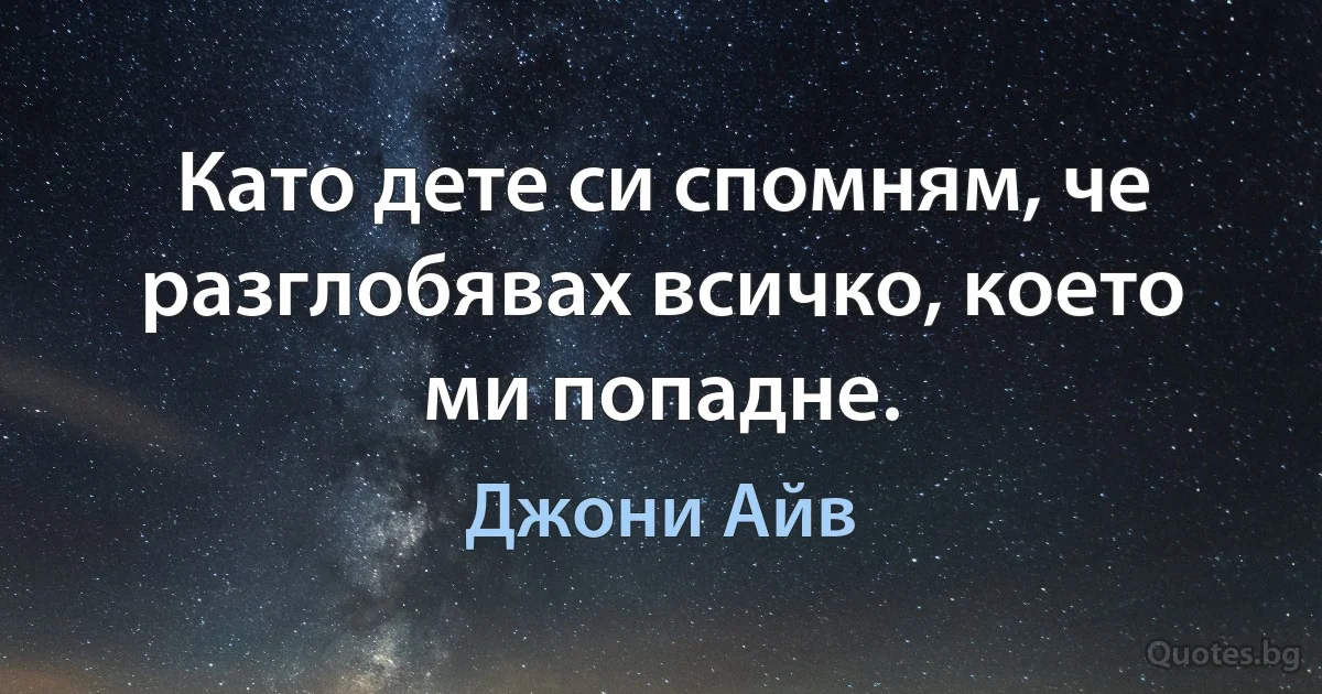 Като дете си спомням, че разглобявах всичко, което ми попадне. (Джони Айв)