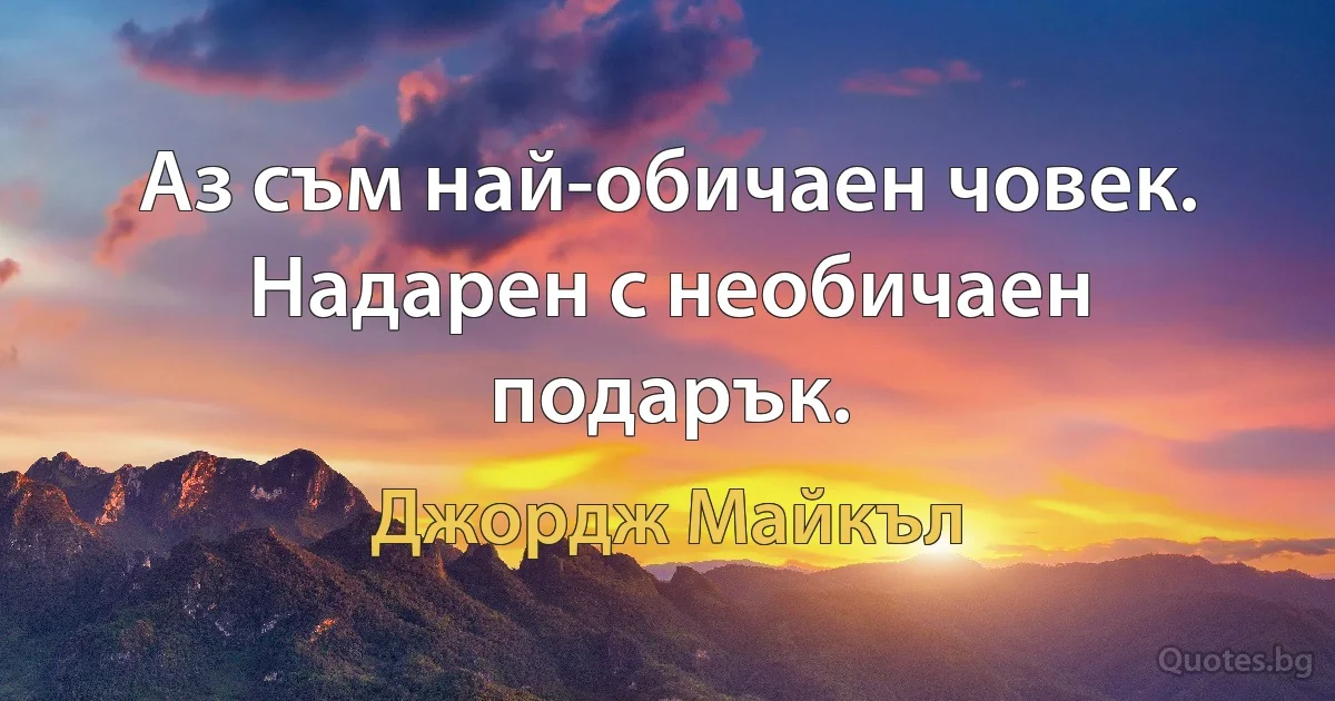 Аз съм най-обичаен човек. Надарен с необичаен подарък. (Джордж Майкъл)