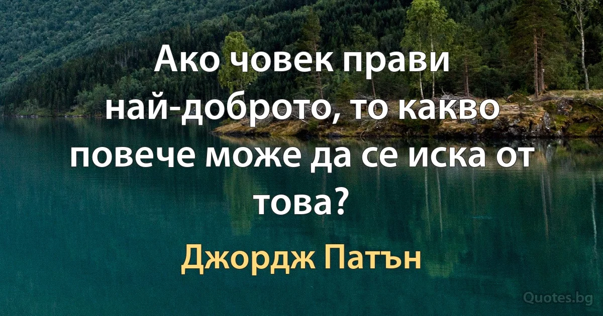 Ако човек прави най-доброто, то какво повече може да се иска от това? (Джордж Патън)