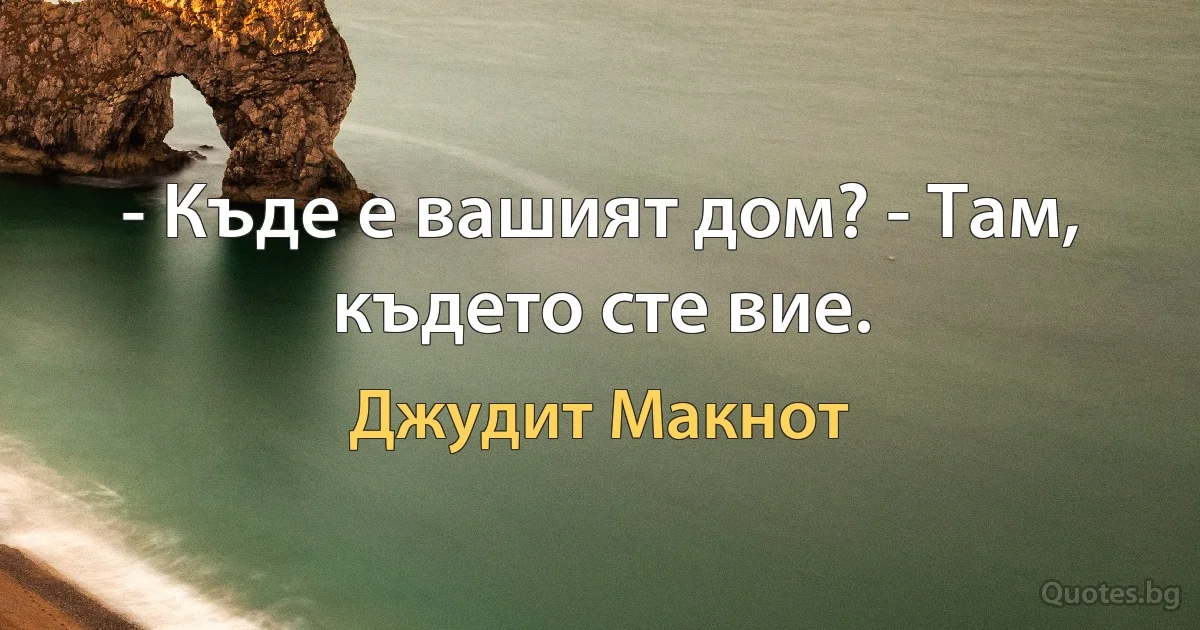 - Къде е вашият дом? - Там, където сте вие. (Джудит Макнот)