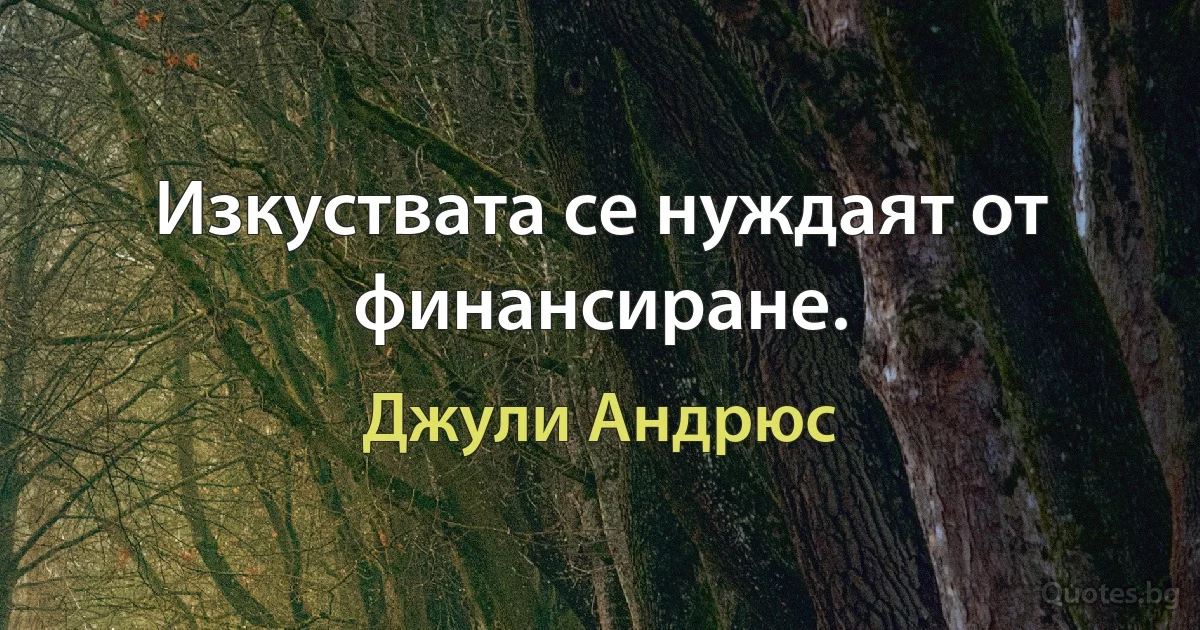 Изкуствата се нуждаят от финансиране. (Джули Андрюс)