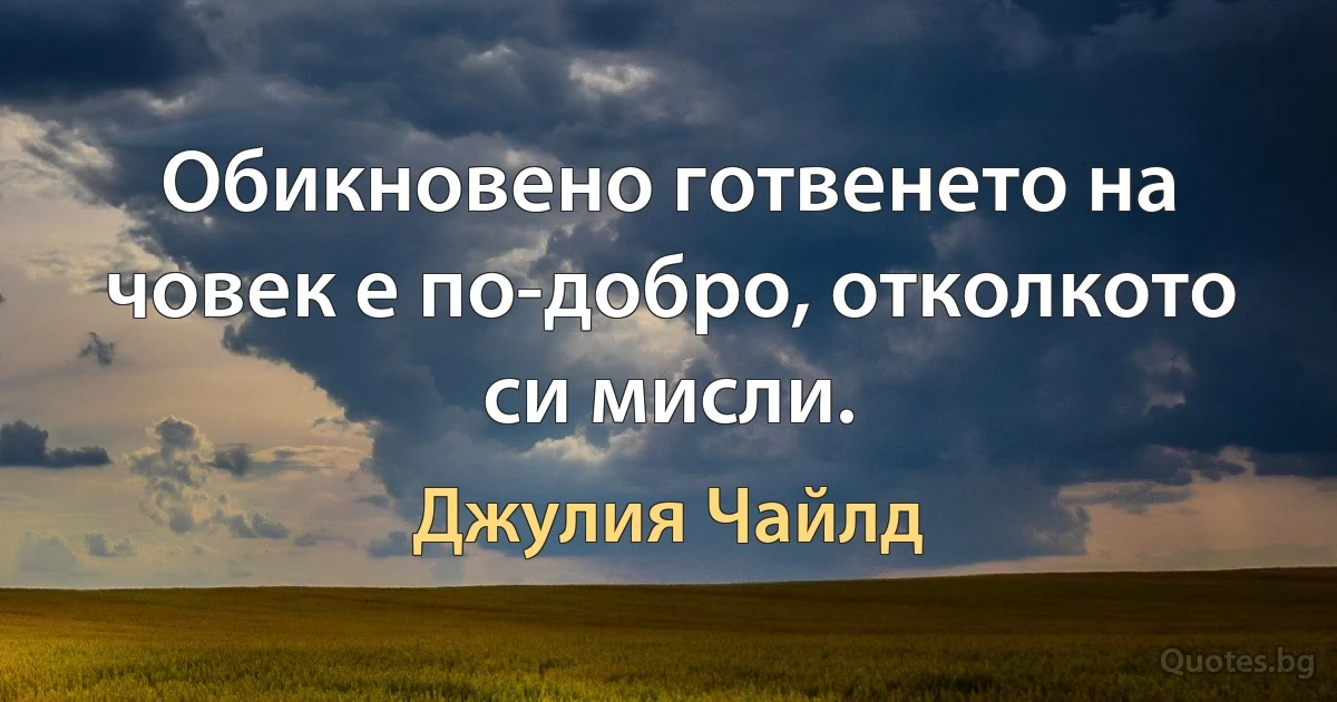 Обикновено готвенето на човек е по-добро, отколкото си мисли. (Джулия Чайлд)