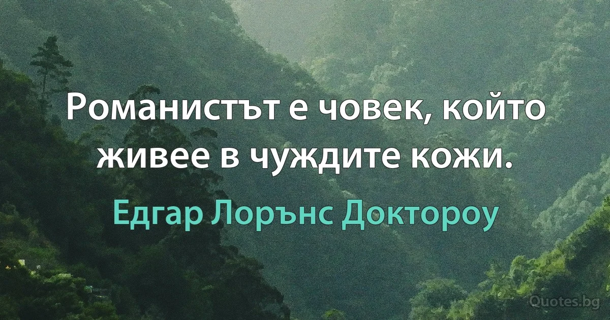 Романистът е човек, който живее в чуждите кожи. (Едгар Лорънс Доктороу)