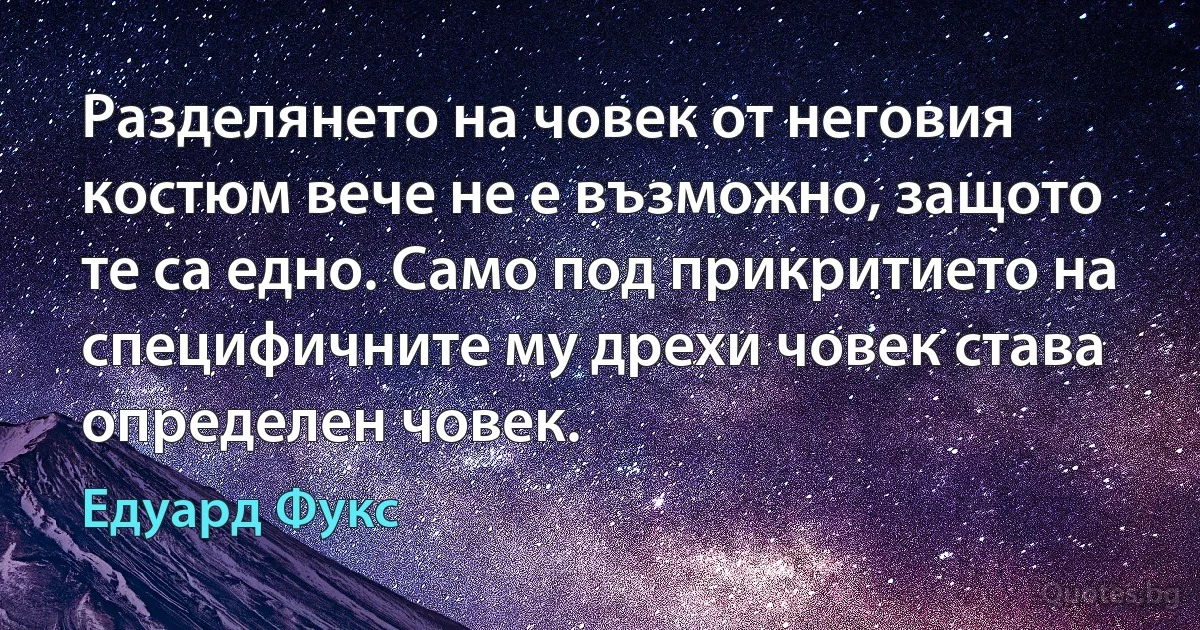 Разделянето на човек от неговия костюм вече не е възможно, защото те са едно. Само под прикритието на специфичните му дрехи човек става определен човек. (Едуард Фукс)