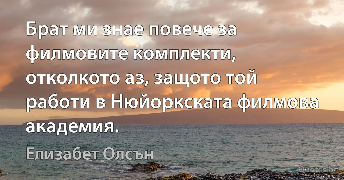 Брат ми знае повече за филмовите комплекти, отколкото аз, защото той работи в Нюйоркската филмова академия. (Елизабет Олсън)