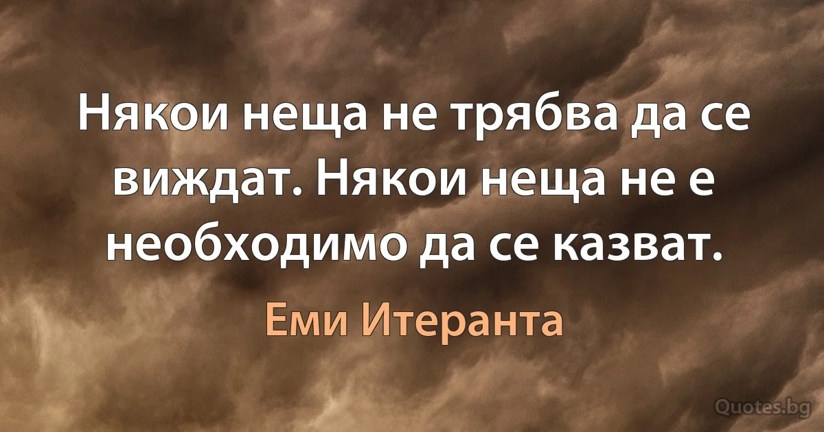 Някои неща не трябва да се виждат. Някои неща не е необходимо да се казват. (Еми Итеранта)