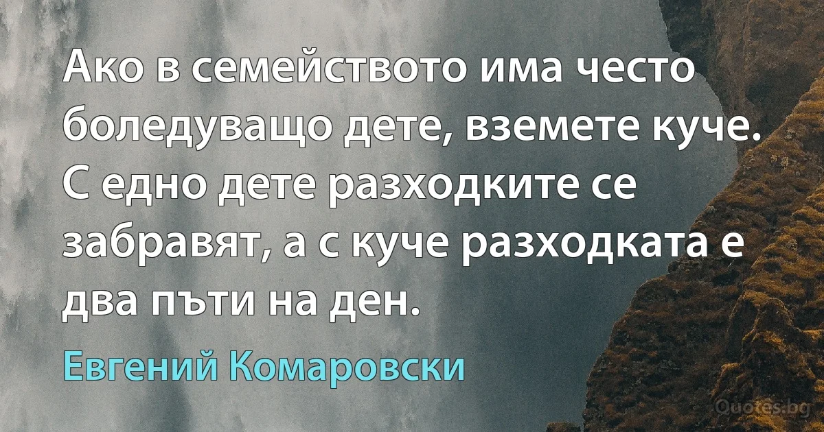 Ако в семейството има често боледуващо дете, вземете куче. С едно дете разходките се забравят, а с куче разходката е два пъти на ден. (Евгений Комаровски)