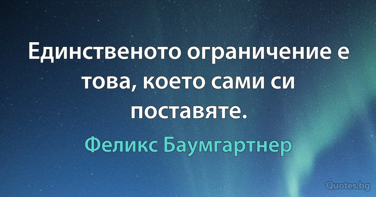 Единственото ограничение е това, което сами си поставяте. (Феликс Баумгартнер)