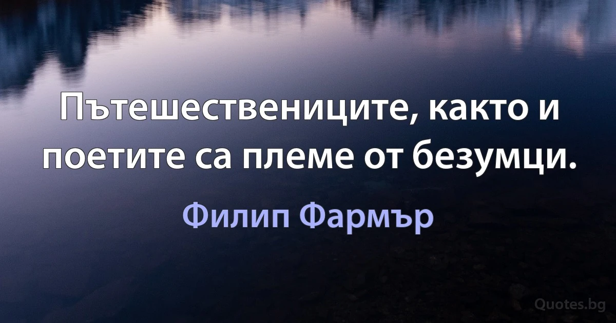 Пътешествениците, както и поетите са племе от безумци. (Филип Фармър)