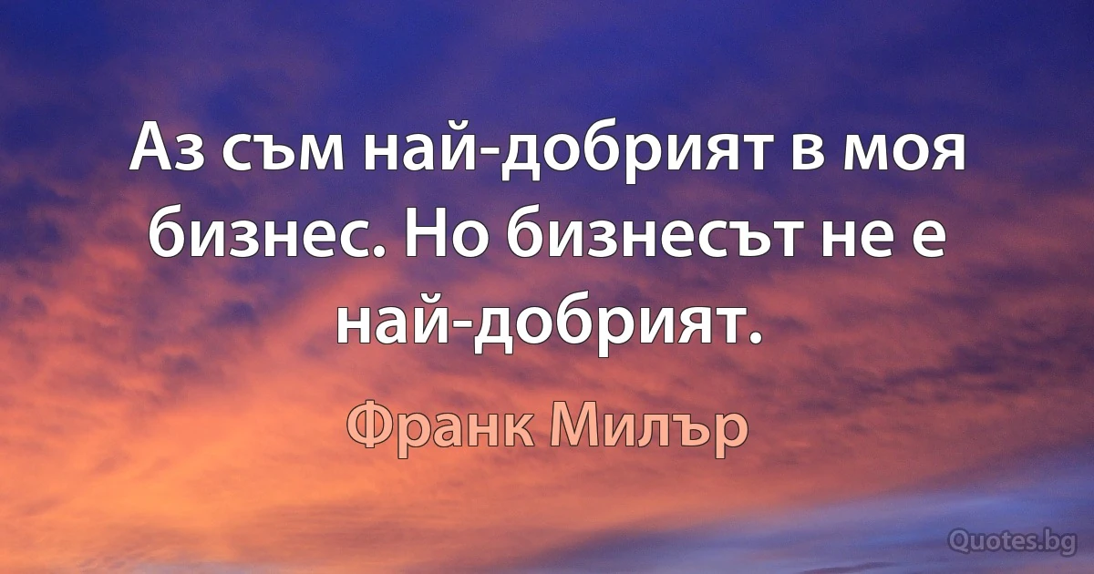 Аз съм най-добрият в моя бизнес. Но бизнесът не е най-добрият. (Франк Милър)